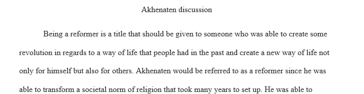 Post whether or not you think Akhenaton should be considered to be a reformer and give specific examples of what his reign shows about 1 Ak