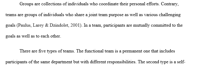 Ch. 10 of Organizational Behavior Write a 200- 250 word paper in which you: Contrast groups and teams. Describe the five types of teams. 1 groups