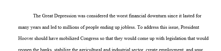 If you had been an advisor to President Herbert Hoover from 1929 to 1932, how would you have advised him to address the Great Depression? 1 Depression